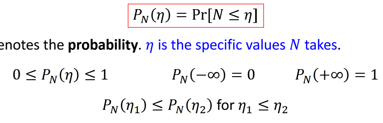 <p>cumulative distribution function</p><p>N (random variable) = number for random event, mathematically described by CDF</p><p>Pr(*) = probability; <em>n</em> = specific values of N. </p><p>PN(<em>n</em>) for continuous random variable = integral from - infinity to <em>n</em> of pN(u) du </p>