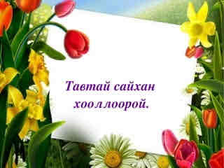 <p>Сайхан хооллоорой</p>