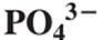 <p>PO<sub>4</sub><sup>3-</sup></p>