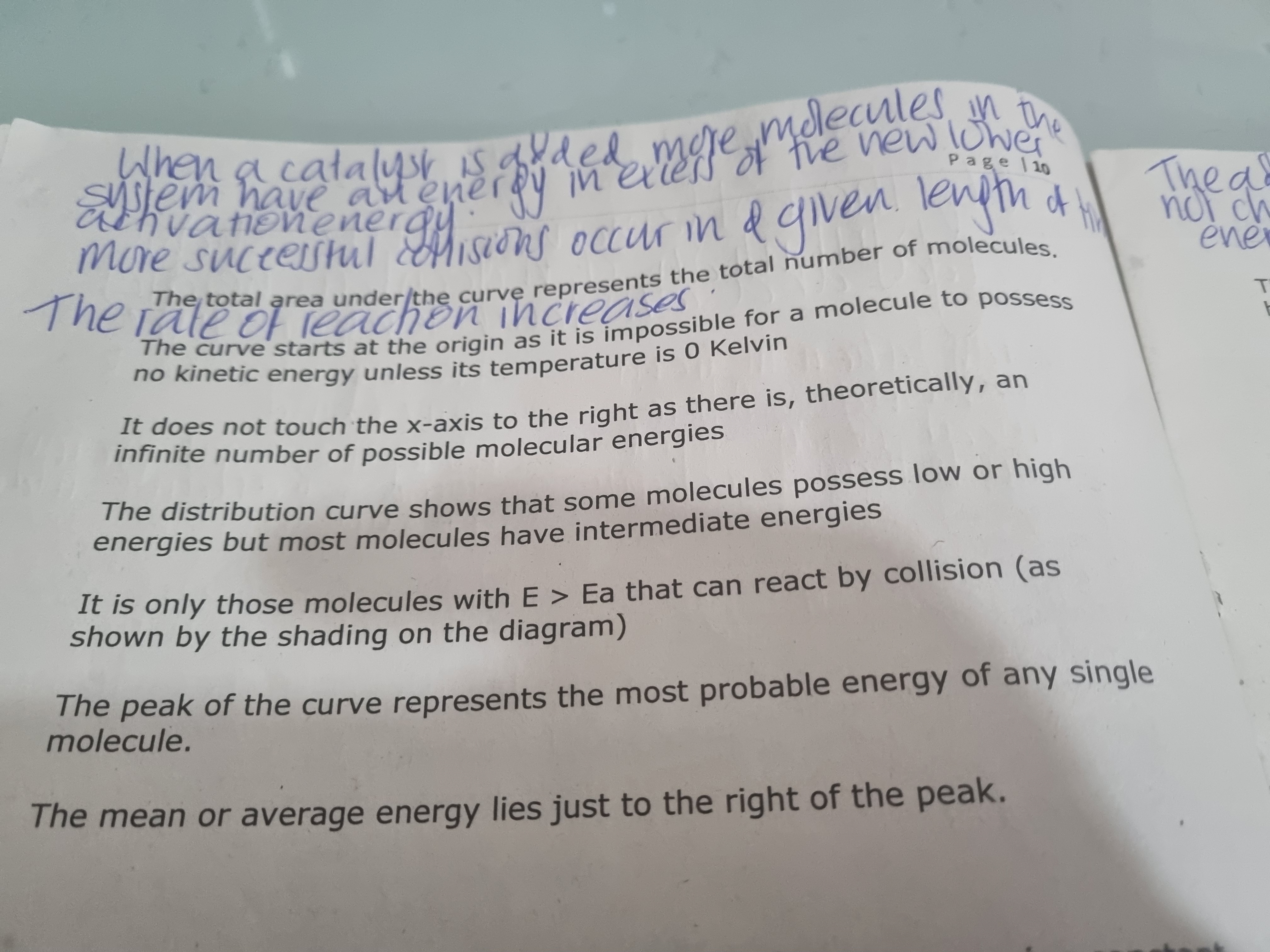 <p>total rea under the curve represents number of molecules</p><p>The curve starts at origin as it is impossible for a molecule to possess 0 energy unless at 0 kelvin (in terms of temperature)</p><p>Asymptotic graph (graph does not touch x axis) therefore theoretically, infinite number of molecular energies</p><p>The curve shows most particles contain intermediate energy</p><p></p>