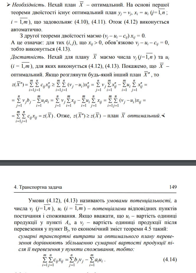 <p>Для того, щоб деякий план Х T3 був оптимальним, необхідно і достатньо, щоб йому відповідала система із m+n чисел v1, v2, …, vn, u1, u2, …, um, для якої:<br>vj – ui ≤ cij, (j=1,n ; i = 1,m ) (4.12)<br>vj – ui = cij для тих (i, j), що x ij &gt; 0 (4.13)</p>