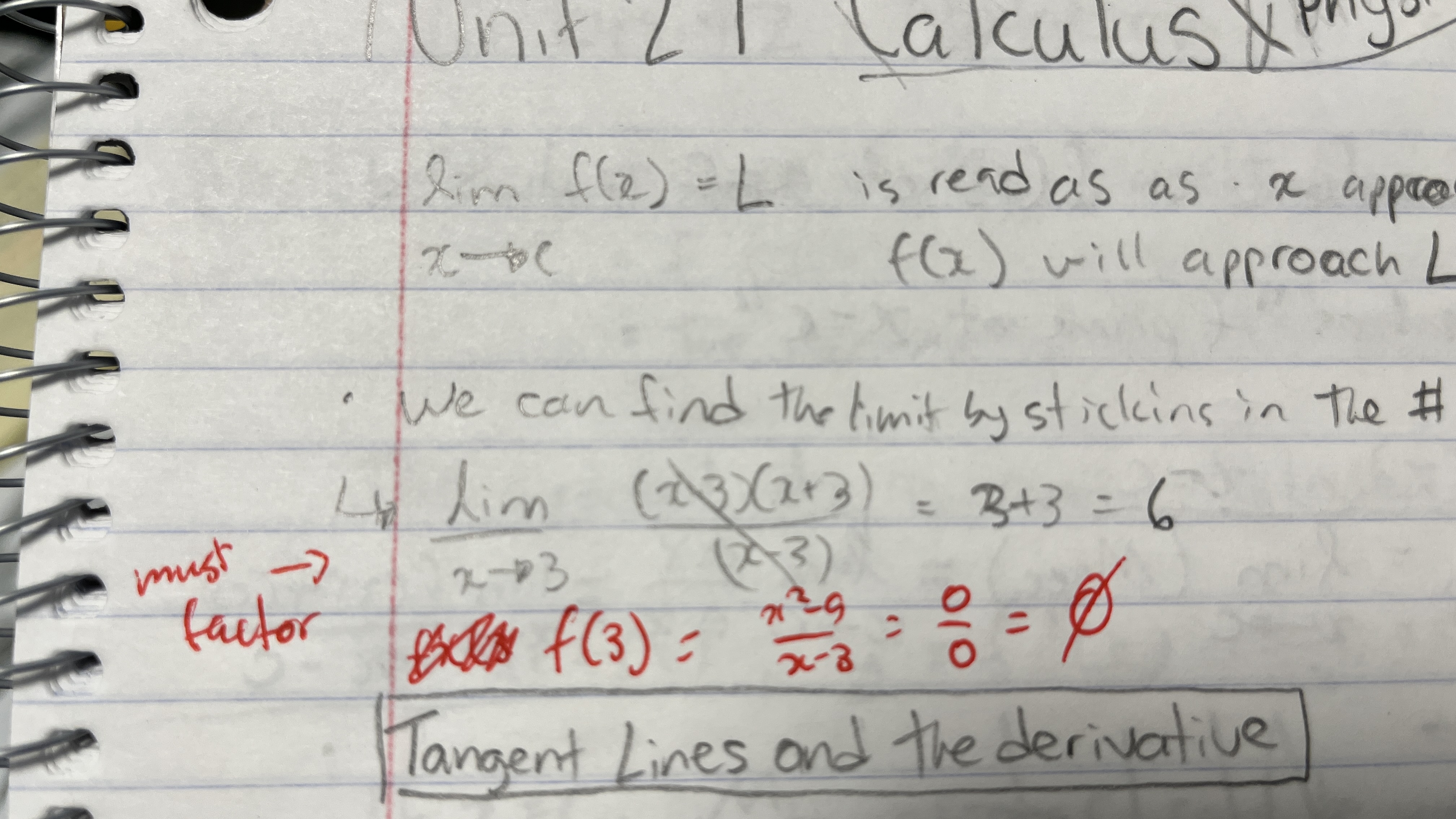 <p>you MUST ALWAYS FACTOR the function given in a limit. </p><ul><li><p>The magic of the limit is by factoring the function</p></li><li><p>If we do not, we will get a undefined result&nbsp;</p></li></ul><p>EX: if we plug 3 into x² - 9 / x - 3 we get 0/0 or undef</p><ul><li><p>If we factor it into (x-3)(x+3)/ (x-3) we get x+3 and now we get 6.</p></li></ul><p></p>
