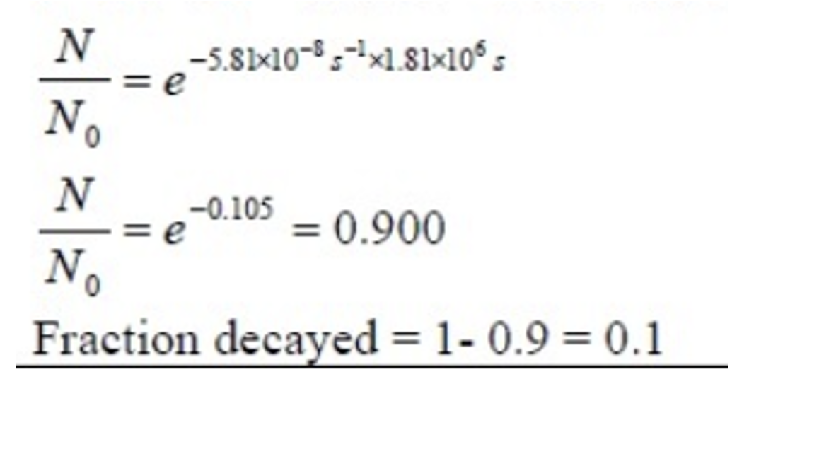 <ul><li><p>t = 21 × 24 × 3600 = 1 814 400s</p></li><li><p>(Remember formula gives the fraction remaining, so fraction decayed = 1 - fraction remaining).</p></li></ul><p></p>