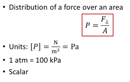 <p>P = F/A in N/m² or Pa</p><p>F = force (exerted in all directions at once)</p><p>A = area</p><p>Scalar (force over all directions)</p>