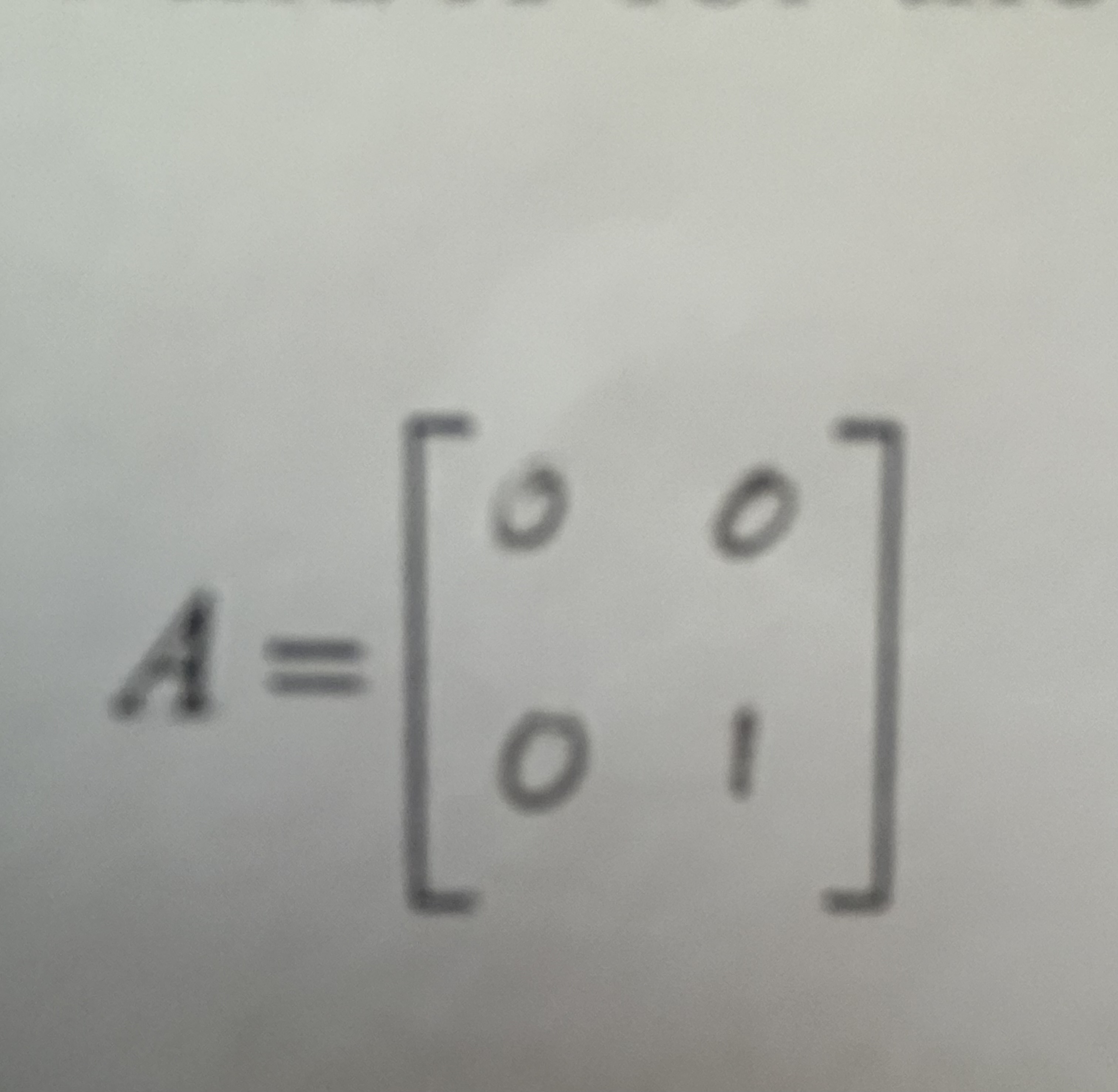 <p>A=[0 0, 0 1]</p>