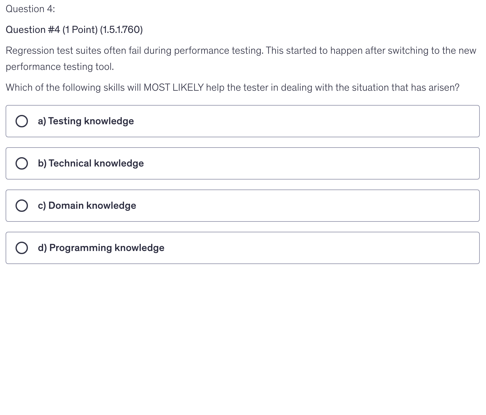 <p>Regression test suites often fail during performance testing. This started to happen after switching to the new performance testing tool.</p><p>Which of the following skills will MOST LIKELY help the tester in dealing with the situation that has arisen?</p>