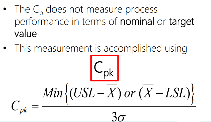 <p>Estimates what the process is capable of producing, considering that the process mean may not be centred between the specification limits. </p><p>If the process mean is not centred, Cp overestimates process capability </p><p>Cp &lt; 0 = process mean falls outside of the specification limits</p>