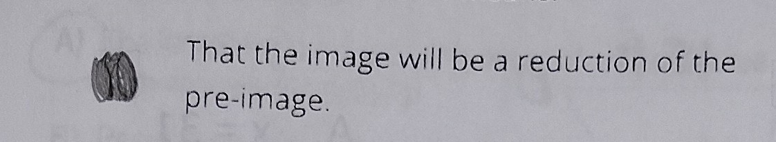 <p>That the image will be a reduction of the pre-image</p>