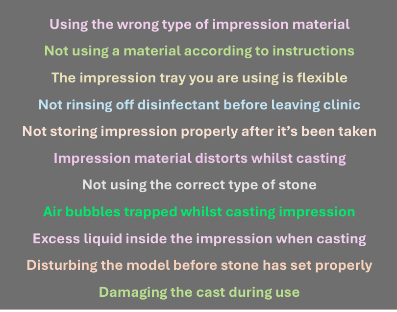 <p>wrong type</p><p>instructions</p><p>flexible tray</p><p>rinse off</p><p>storage</p><p>correct stone</p><p>air bubbles</p><p>excess liquid&nbsp;</p><p>disturbing before set</p><p>damaging</p>