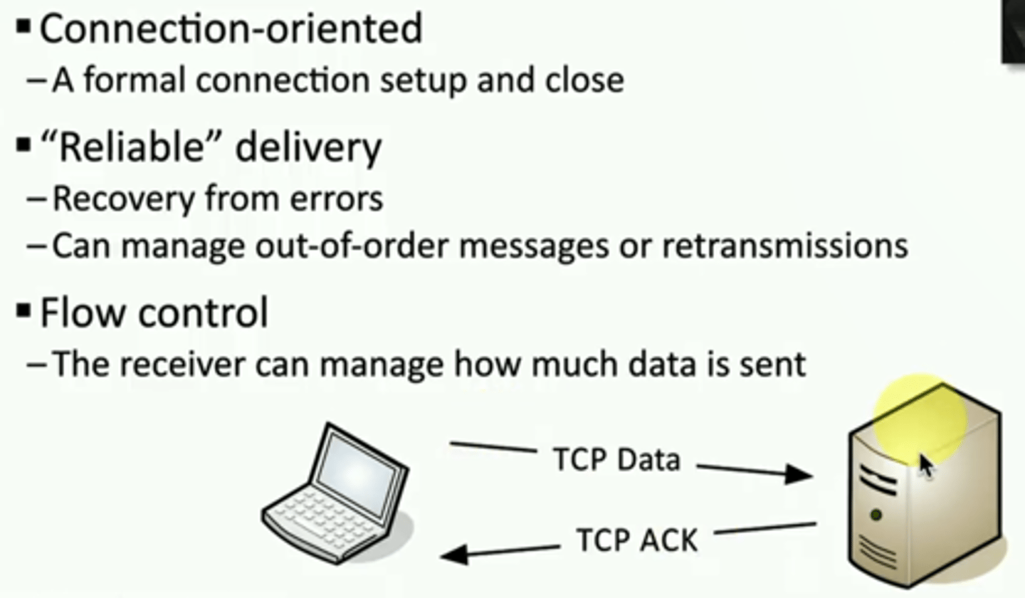 <p>*Connection-oriented</p><p>• A formal connection setup and close</p><p>*"Reliable" delivery</p><p>• Recovery from errors</p><p>• Can manage out-of-order messages or re-transmissions</p><p>*Flow control</p><p>• The receiver can manage how much data is sent</p>