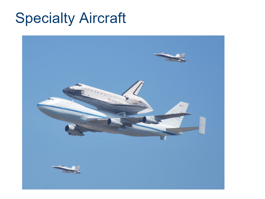 <p>Aircraft may be designed or modified to perform specialty functions. This example is a Boeing 747 modified to transport a space shuttle. The image above is of the final flight of Space Shuttle Endeavour landing in Los Angeles in September, 2012.</p>