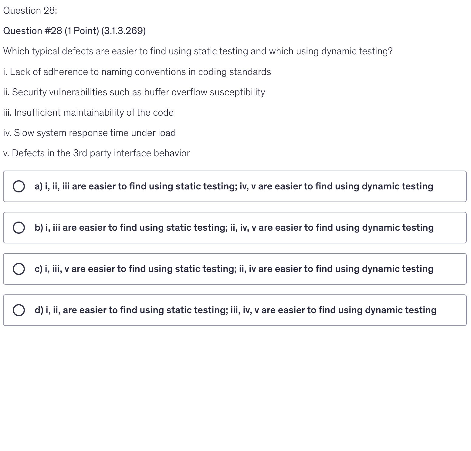 <p>i. Lack of adherence to naming conventions in coding standards</p><p>ii. Security vulnerabilities such as buffer overflow susceptibility</p><p>iii. Insufficient maintainability of the code</p><p>iv. Slow system response time under load</p><p>v. Defects in the 3rd party interface behavior</p>