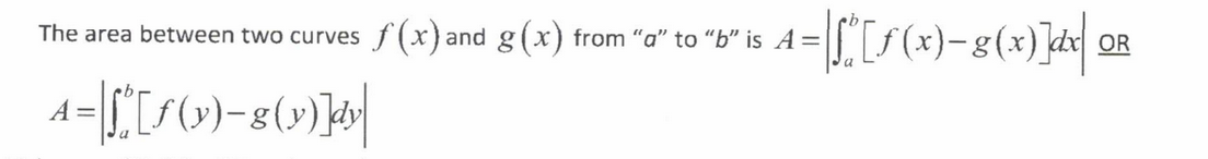 <p>A = ∫[f(x) - g(x)]dx from a to b OR A = ∫[f(y) - g(y)]dy from c to d</p>