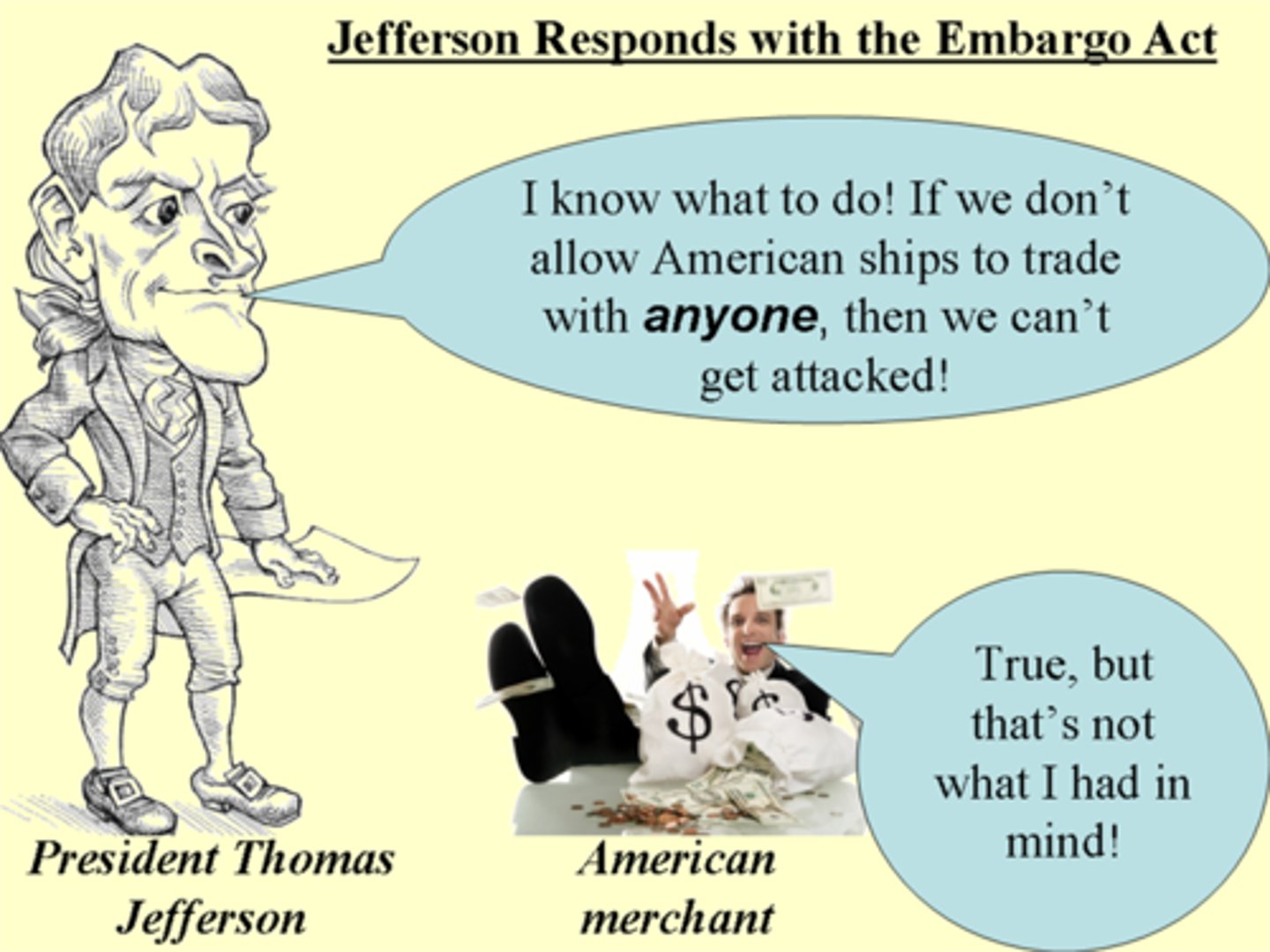 <p>NO TRADING. 1807, Jefferson prohibited American ships from leaving the US for any foreign port anywhere in the world. the law was widely evaded and effects created depression in the US expecially in ports and merchants/shipowners</p>