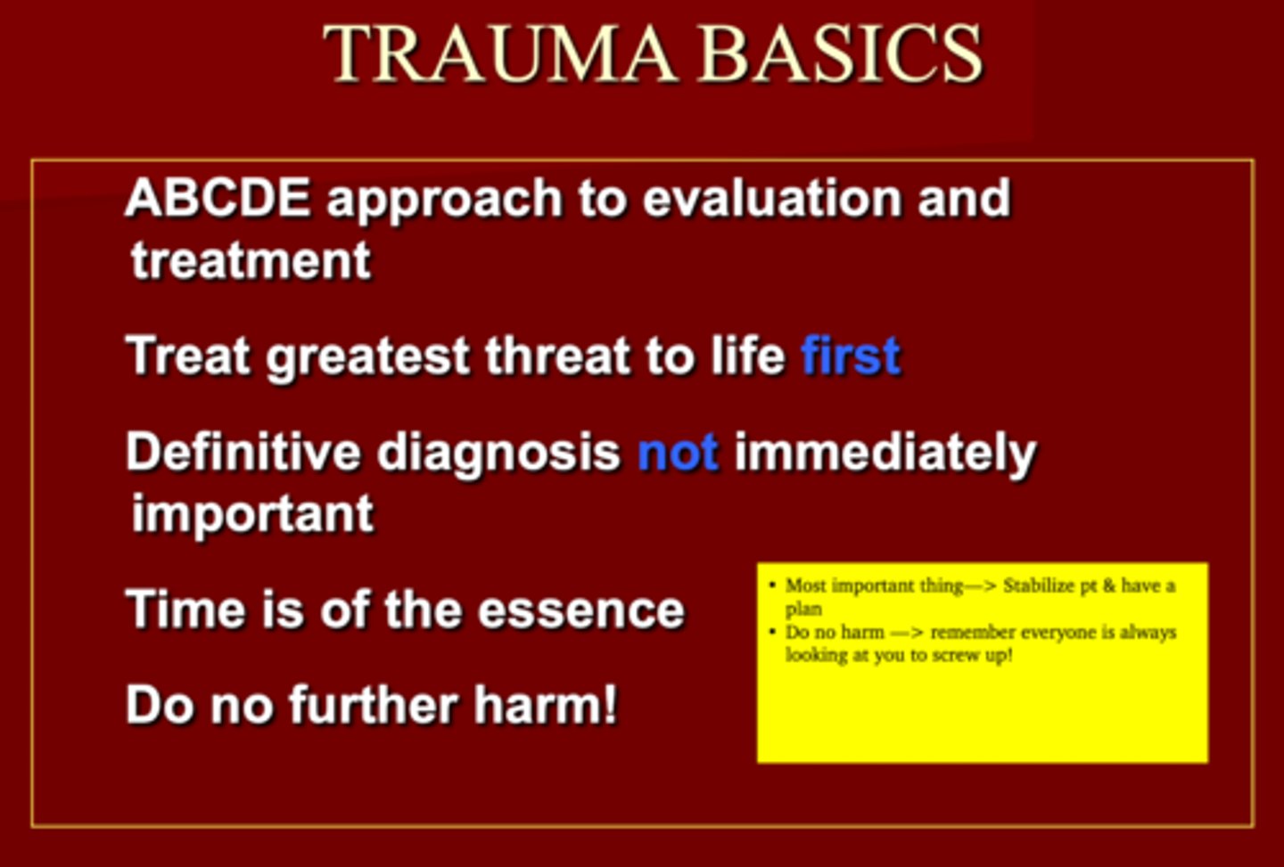 <p>Trauma Basics</p><p>1. ABCDE </p><p>2. Greatest threat to life should be TX first </p><p>3. Definitive diagnosis NOT important </p><p>4. Time is of the essence </p>