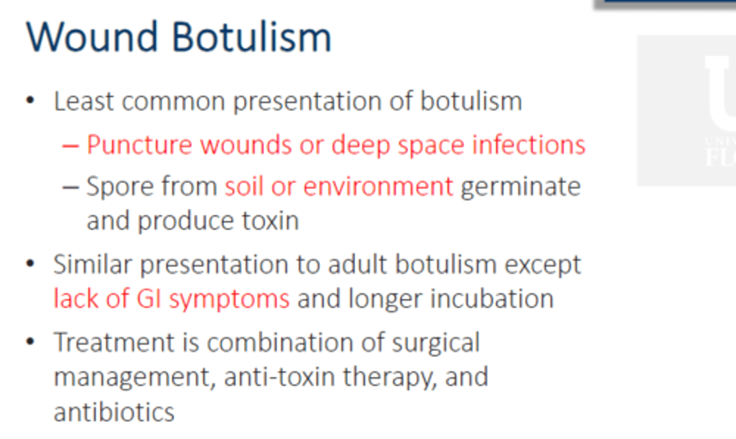 <p>• Least common presentation of botulism</p><p>– Puncture wounds or deep space infections</p><p>– Spore from soil or environment germinate and produce toxin</p><p>• Similar presentation to adult botulism except lack of GI symptoms and longer incubation</p><p>• Treatment is combination of surgical management, anti-toxin therapy, and antibiotics</p>
