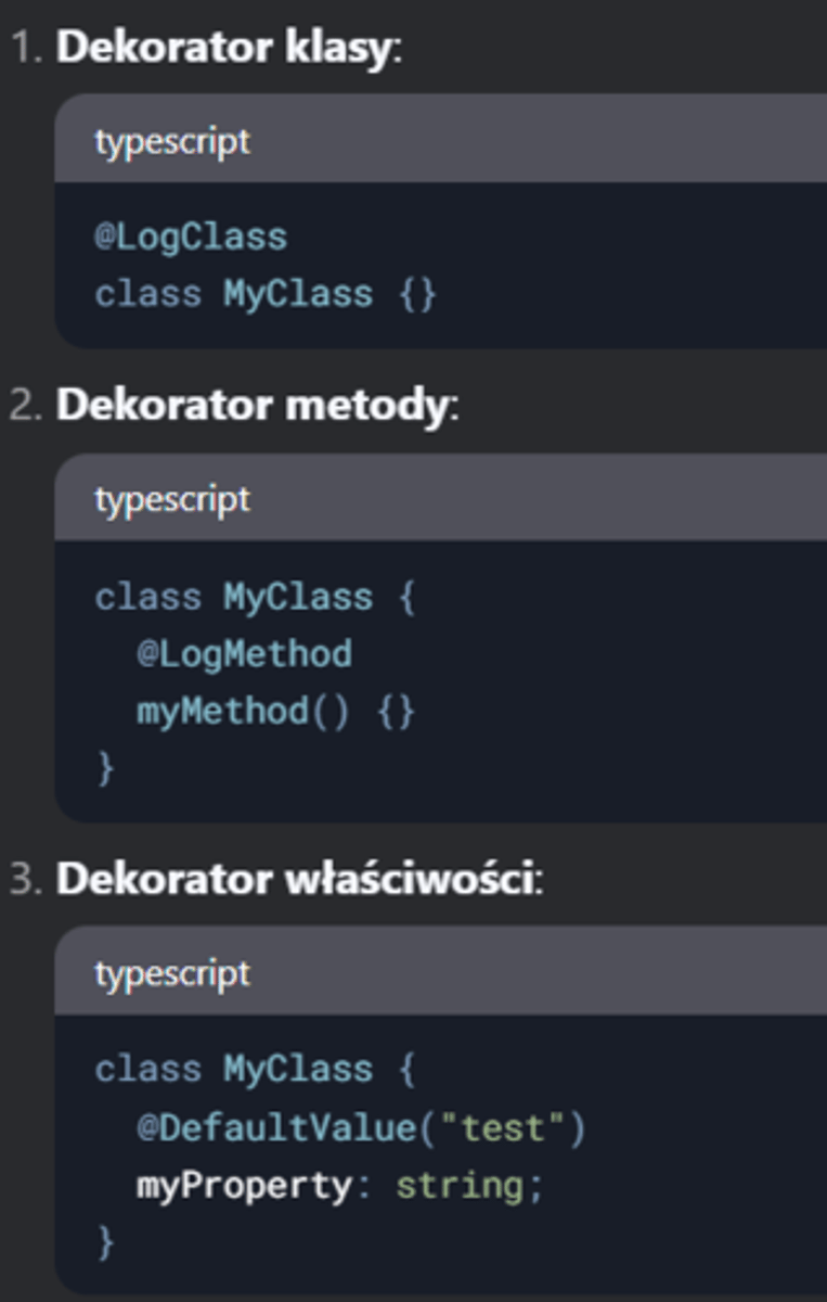 <p>Dekoratory to funkcje modyfikujące klasy, metody, właściwości lub parametry. Są używane do dodawania metadanych, logowania, walidacji itp. Wymagają włączenia experimentalDecorators w tsconfig.json.</p><p>Podsumowanie:</p><p>Dekoratory modyfikują klasy, metody, właściwości lub parametry.</p><p>Używane w frameworkach (np. Angular).</p><p>Wymagają experimentalDecorators.</p>