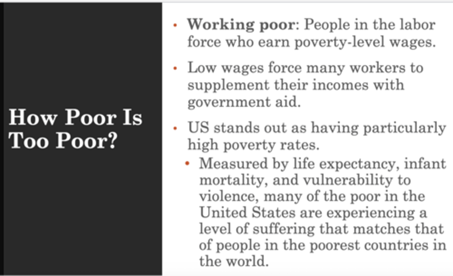 <p>people in labor force who earn poverty level wages</p><p>- low wages force many workers to supplement their incomes with government aid</p><p>- US has high poverty rates (measured by life expectancy, infant mortality, vulnerability to violence)</p>