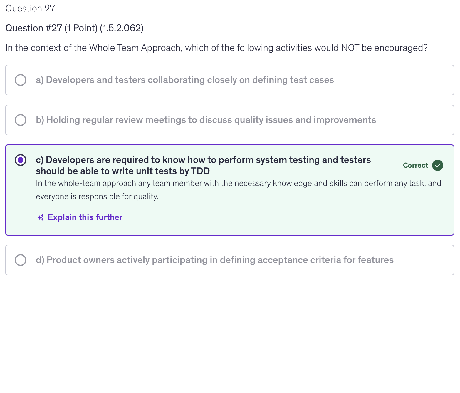 <p>c) Developers are required to know how to perform system testing and testers should be able to write unit tests by TDD</p>
