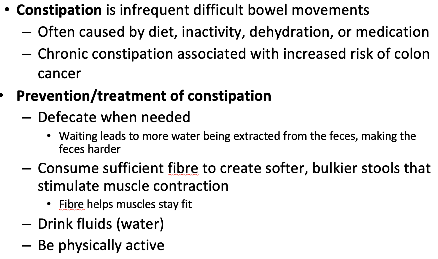 <p><strong>Constipation: </strong></p><p>infrequent and difficult bowel movements</p><p>Prevention/ Treatment - Poo regularly, consume enough fibre, drink water be physically active</p><p>Chronic disease risk: colon cancer</p><p><strong>Diarrhea:</strong></p><p>frequent and liquidy bowel movements</p><p>Prevention/ treatment - change diet, reduce stress, drink water</p><p>Prolonged risk: dehydration and mineral imbalances</p>