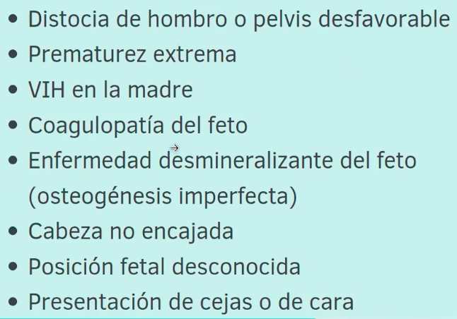 <ul><li><p>Extreme fetal prematurity. </p></li><li><p>Fetal demineralizing disease (eg, osteogenesis imperfecta).</p></li><li><p>Fetal bleeding diathesis (eg, fetal hemophilia, neonatal alloimmune thrombocytopenia).</p></li><li><p>Unengaged head. </p></li><li><p>Unknown fetal position.</p></li><li><p>Brow presentation.</p></li><li><p>Face presentation in mentum posterior position.</p></li><li><p>Suspected fetal-pelvic disproportion.</p></li></ul><p></p>