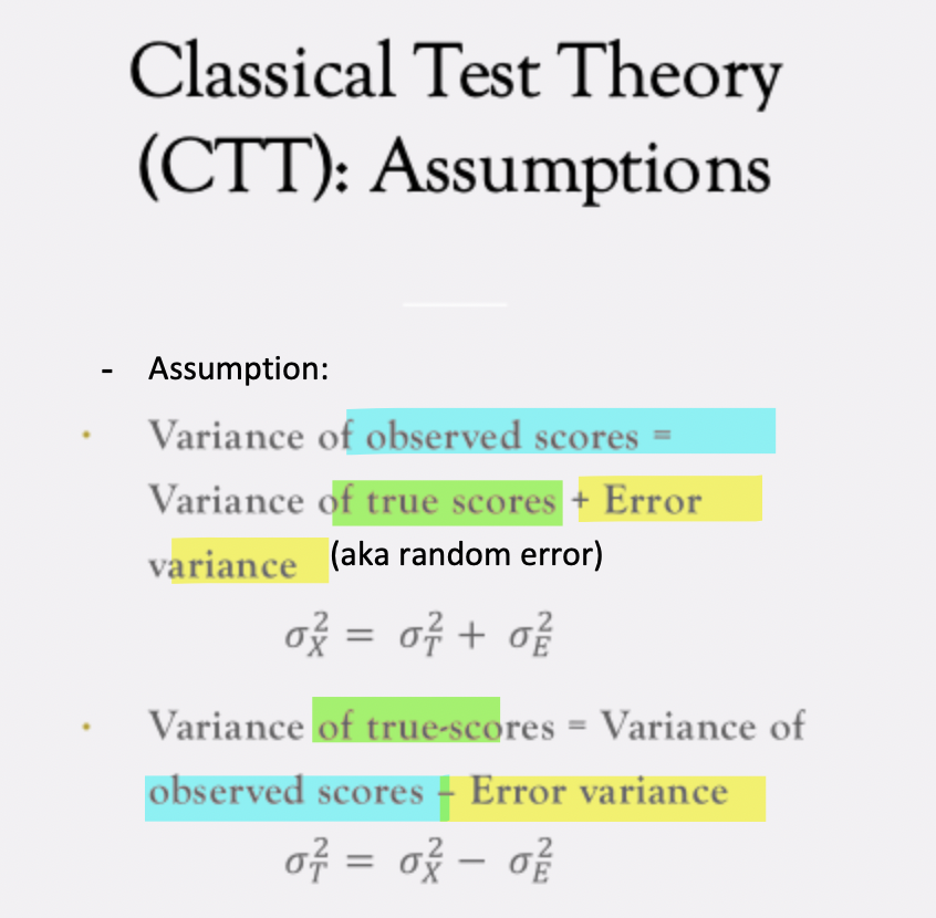<p>CTT assumes that: </p><p>variance of<strong> observed scores</strong> (X) =<mark data-color="green" style="background-color: green; color: inherit;"> variance of true scores (T) </mark>+ error variance (E) (aka random error) </p><p>variance of<mark data-color="green" style="background-color: green; color: inherit;"> true scores (T)</mark> = <strong>observed scores</strong> (X) - error variance&nbsp;(E)</p><p>*<span>σ=variance </span></p>