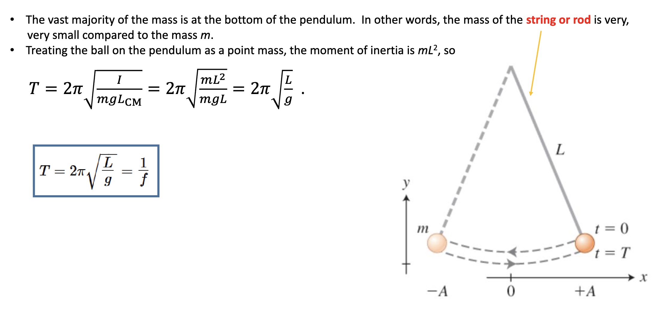 <p>-the vast majority of the <strong>mass is at the bottom of the pendulum</strong>. The mass of the string or rod is very small compared to the mass <em>m</em></p><p><strong>-Treat the ball on the pendulum as a point mass</strong>, so the <mark data-color="green" style="background-color: green; color: inherit;">moment of inertia is mL²</mark></p><p>*thus, the period only depends on length and gravity! (not mass or amplitude/how far it gets pulled back)</p><p>*L=entire length of the pendulum</p>