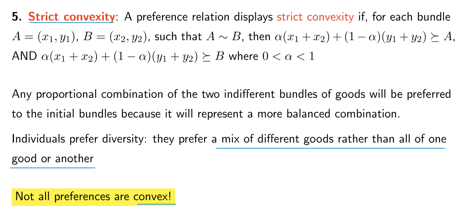 <p>example : A consumer with convex preferences is indifferent between 2 hamburgers or 4 slices of pizza. Given their preferences we know (2h, 0p) indifferent (0p, 4p)</p><p>lets define A=(2,0) and B=(0,4)</p><p>convexity tells us that they would prefer a mix of hamburgers and pizza rather than all of one good or another. → Any combination of these 2 bundles would be preferred</p><p></p><p>For example, we can create a combination using half of each bundle:</p><p>1/2(A)+1/2(B) = (1/2(2)+1/2(0), 1/2(0)+1/2(4)) = (1,2)</p><p>They prefer 1 hamburger and 2 slices of pizza to either of A or B.convex</p>