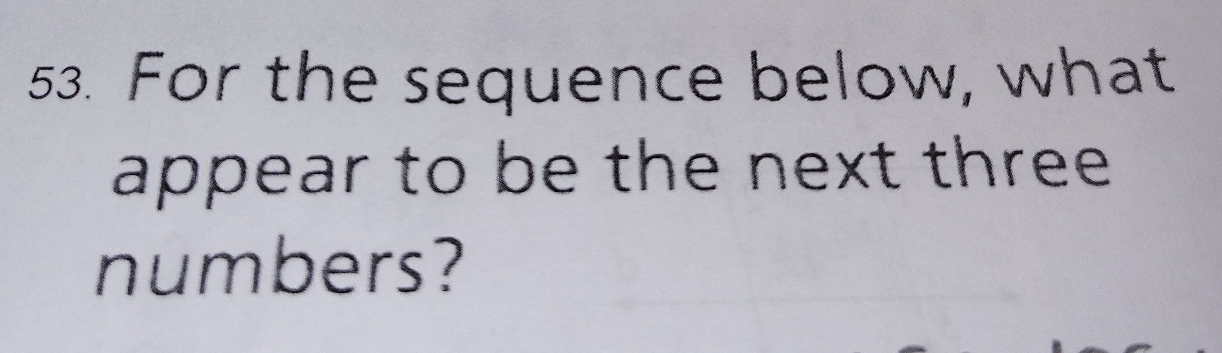 <p>What appear to be the next three numbers?</p>