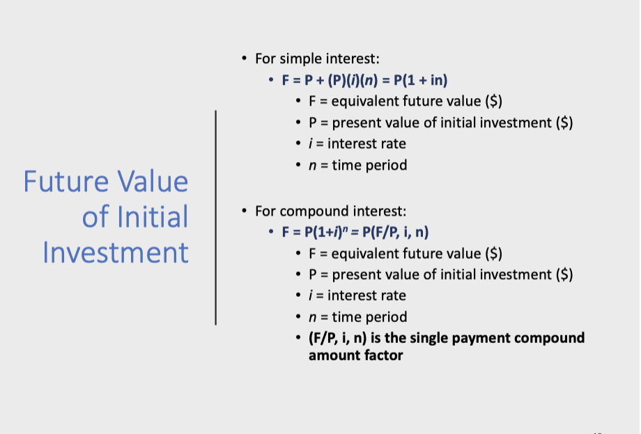 <p>simple</p><ul><li><p>F = P(1 + in)</p></li></ul><p>compound</p><ul><li><p>F = P(F/P,i,n) where F/P,i,n is the single payment compound amt factor</p></li></ul>