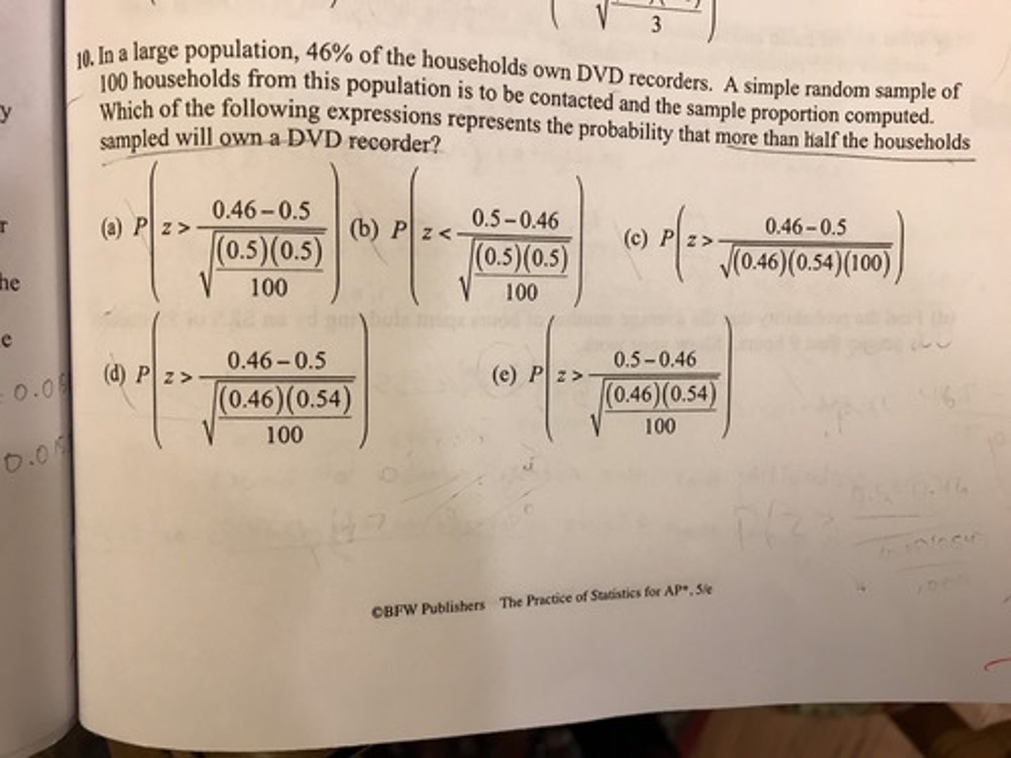 <p>In a large population, 46% of the households own DVD recorders. A simple random sample of 100 households from this population is to be contacted and the sample proportion computed. Which of the following expressions represent the probability that more than half the households sampled will own a DVD recorder?</p>