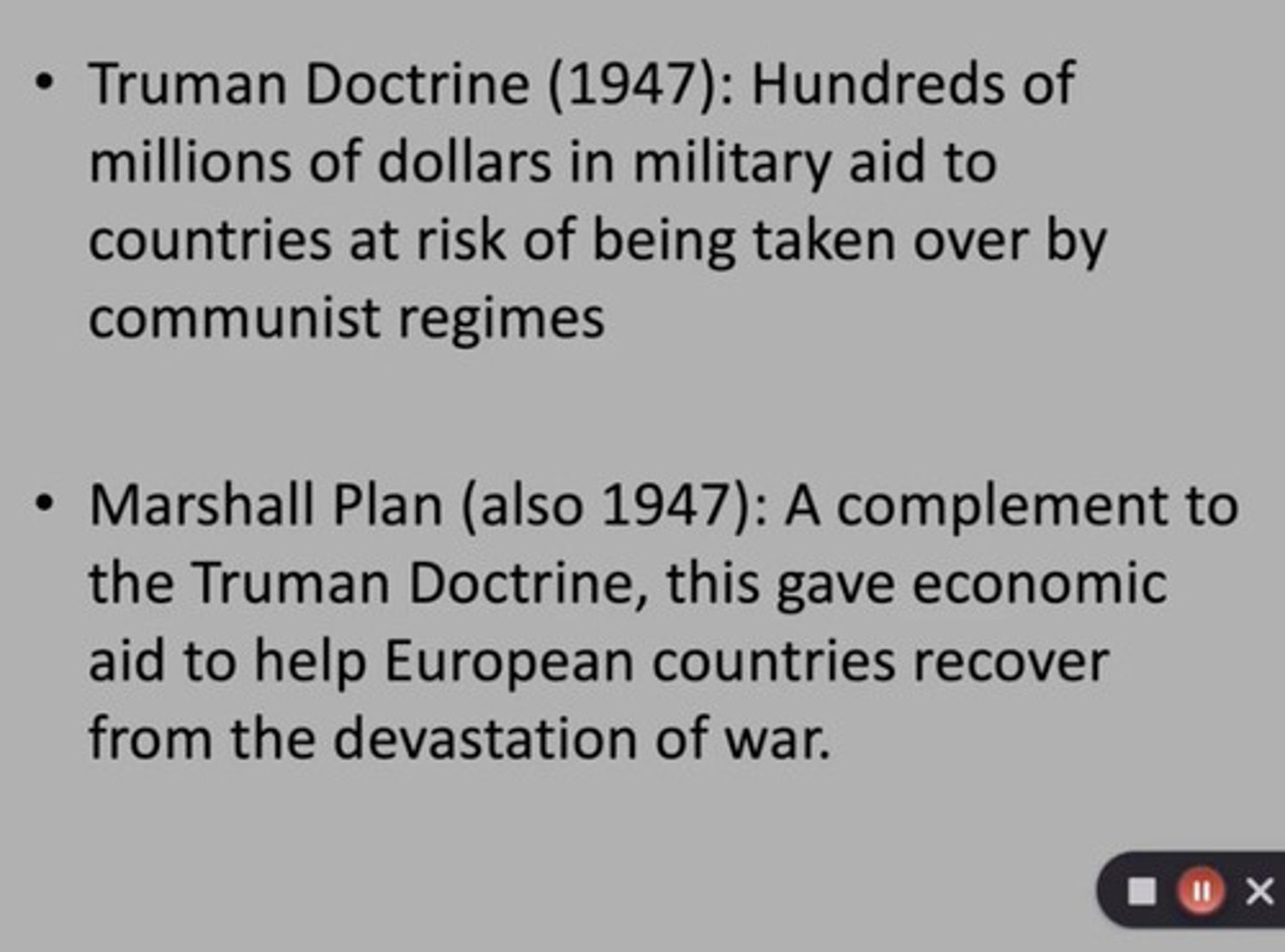 <p>A U.S. policy established in 1947 to provide political, military, and economic assistance to countries threatened by communism.</p>