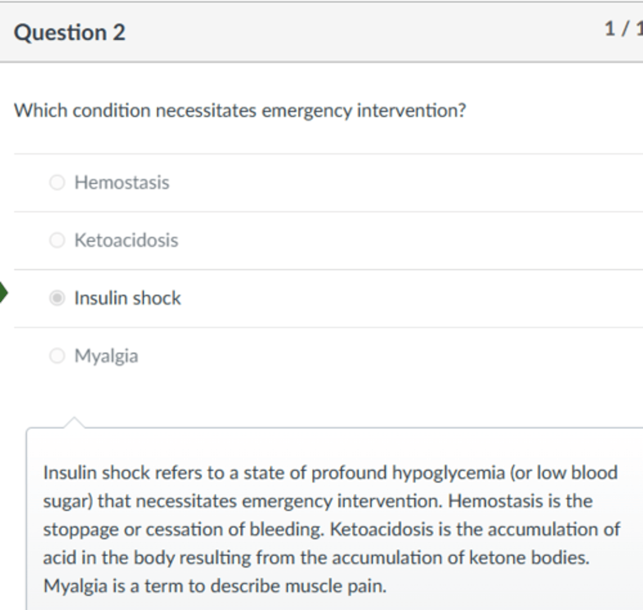 <p>insulin shock</p><p>Insulin shock refers to a state of profound hypoglycemia (or low blood sugar) that necessitates emergency intervention. Hemostasis is the stoppage or cessation of bleeding. Ketoacidosis is the accumulation of acid in the body resulting from the accumulation of ketone bodies. Myalgia is a term to describe muscle pain.</p>