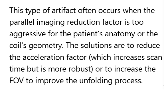 <p>D. A and/or C (Reduce parallel imaging factor and/or Increase FOV)</p>