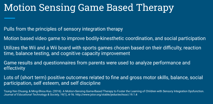 <p>The goal is to improve bodily-kinesthetic coordination and social participation. Utilizes the Wii. Lots of short term positive outcomes related to fine and gross motor skills, balance, social participation, etc </p>