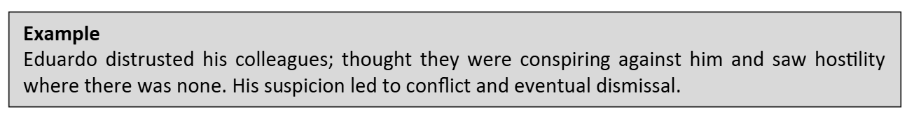 <p>Distrust others and are suspicious of their motives.</p><ul><li><p>Avoid close relationships</p></li><li><p>Confidence in their own ideas is exaggerated</p></li></ul><p></p>