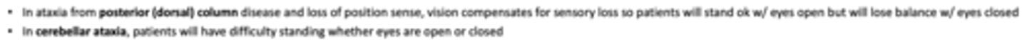 <p>In ataxia from ____________ and loss of position sense, vision compensates for sensory loss. During the Romberg test, patients will stand okay with theirs eyes open but will lose balance with eyes closed</p>