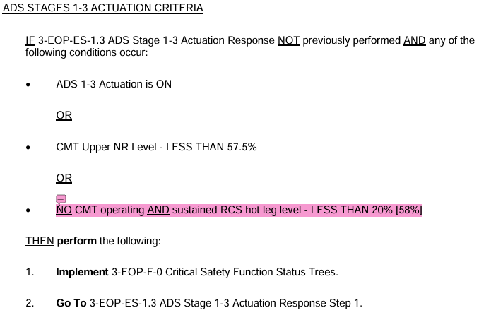 <p>ADS 1-3 Actuation is ON</p><p><u>OR</u></p><p>CMT Upper NR Level - LESS THAN 57.5%</p><p><u>OR</u></p><p><u>NO </u>CMT operating <u>AND </u>sustained HL Level &lt;20% [58%]</p><p>Response:<br>Implement Status Trees (F-0)<br><strong>Go To</strong>: ES-1.3 ADS Stage 1-3 Actuation Response Step 1</p>