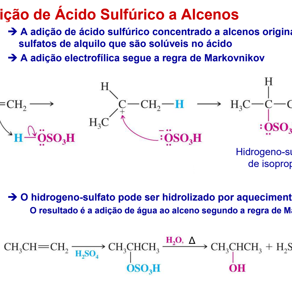 <p>O ácido sulfúrico concentrado em alcenos origina hidrogenosulfatos de aquilo que são solúveis no ácido. A adição eletrofilica segue a regra.</p><p>O hidrogeno-sulfatopode ser hidrolizado por aquecimento com água, o resultado é a adição de água ao alceno segundo a regra </p>