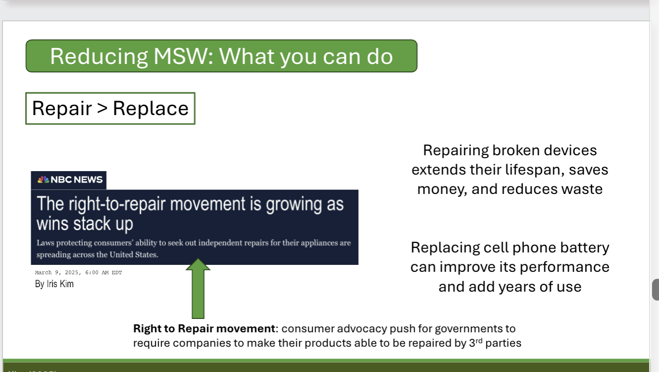<ul><li><p>Recycle properly: E-waste recycling and take hard-to-recycle items to Staples </p></li><li><p>Food: do not toss out food if composting is an option because it is wasteful, creates CH4, and makes a smelly trash can. You should compost items because u will have free fertilizer for your garden, and u can reduce ur carbon footprint </p></li><li><p>Dining: Try not to use single-use plastics(to-go coffee/food) because it is wasteful, leaches plastic chemicals, and is more expensive. Instead dine-in and utilize cloth bags because it supports servers and does not use plastic chemicals</p></li><li><p>Donate your gently used things you no longer want or need(Goodwill)</p></li><li><p>Buy used/refurbished electronics and clothing</p></li><li><p>Repair broken devices extends their lifespan, saves money, and reduces waste. Replacing cell phone battery can improve its performance and add years of use  </p></li></ul><p></p>