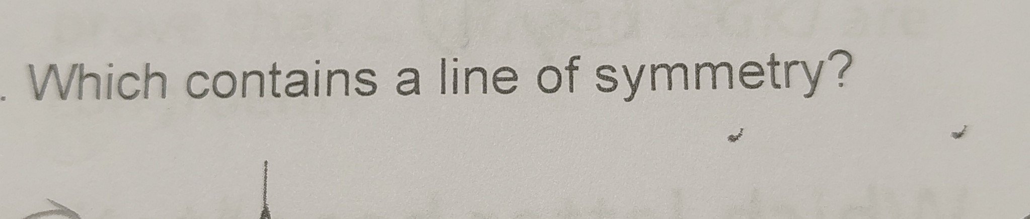 <p>Which contains a line of symmetry?</p>