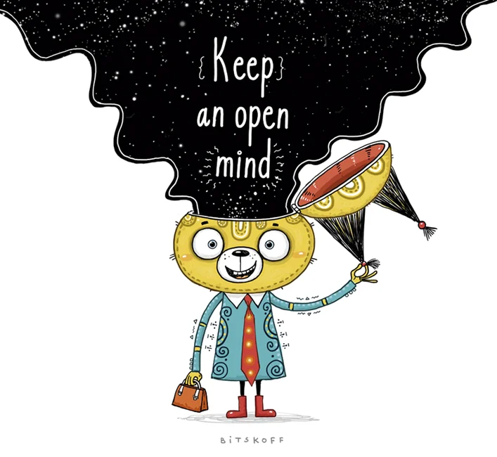 <p>keep an open mind</p>