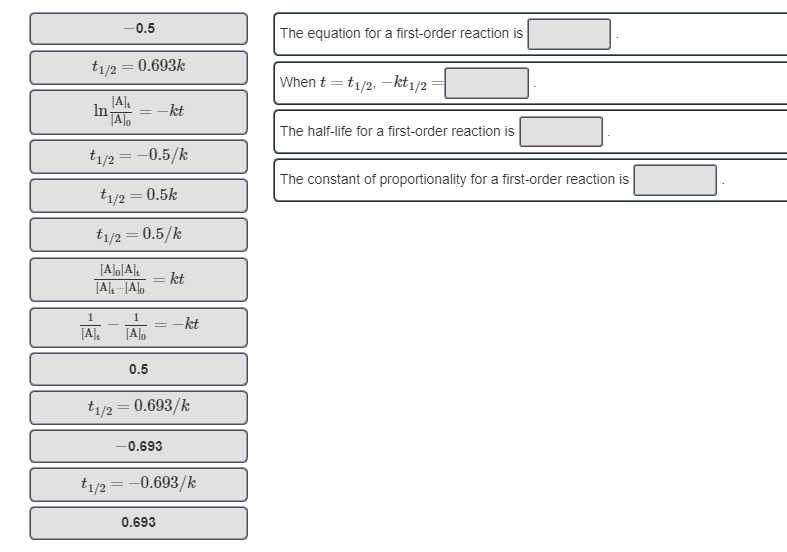 Show that the half-life for a first-order reaction is inversely proportional to the rate constant, and determine the constant of proportionality.

**Match the items in the left column to the appropriate blanks in the sentences and the equation on the right.**