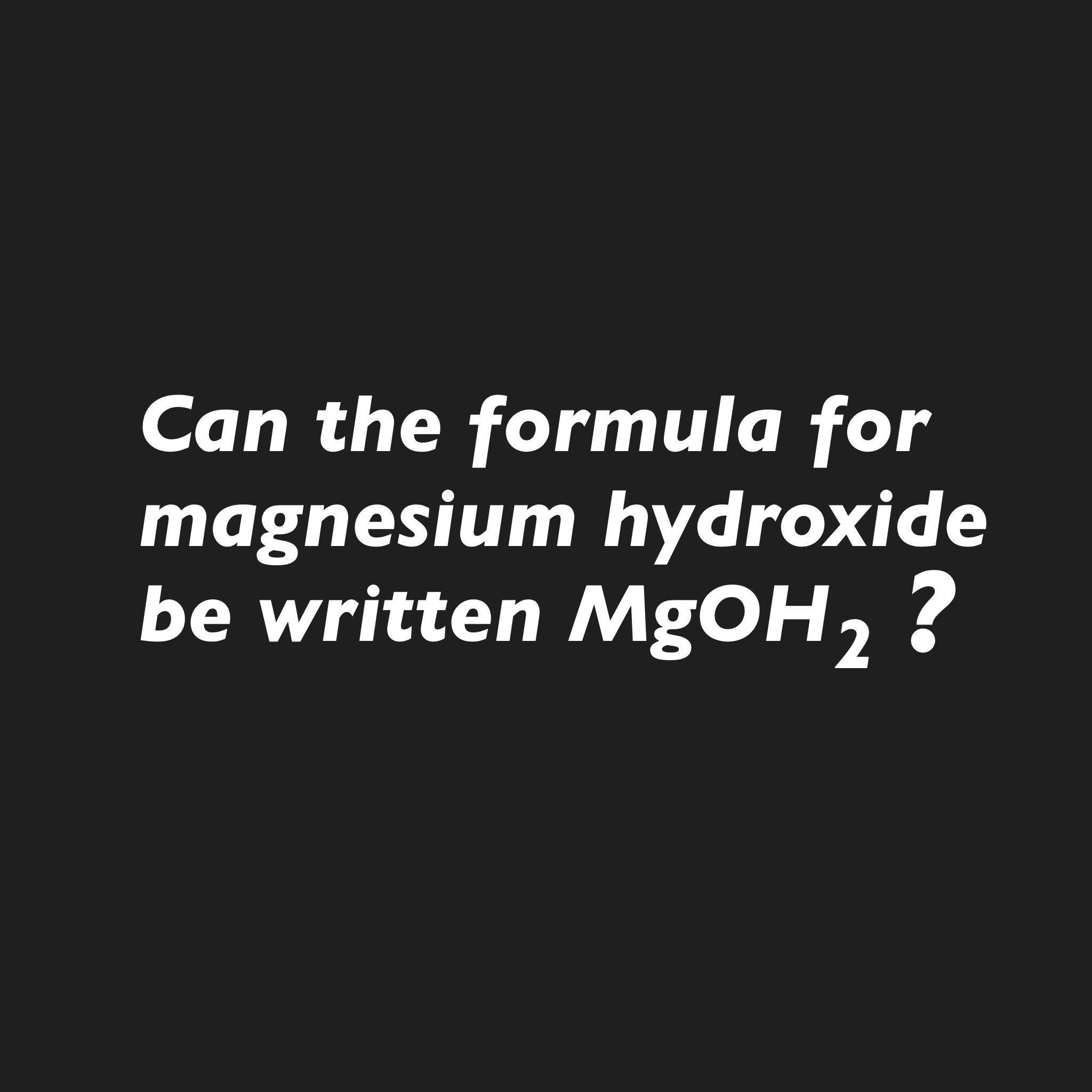 <p>Can the formula for magnesium hydroxide be written MgOHv2?</p>