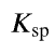 <p>the equilibrium constant for a chemical equation representing the dissolution of an ionic compound</p><p>usually = products multiplied together and raised to the power of coefficients (since solids are omitted and usually reactant is a solid)</p><p>can be used to calculate molar solubility of a compound</p>