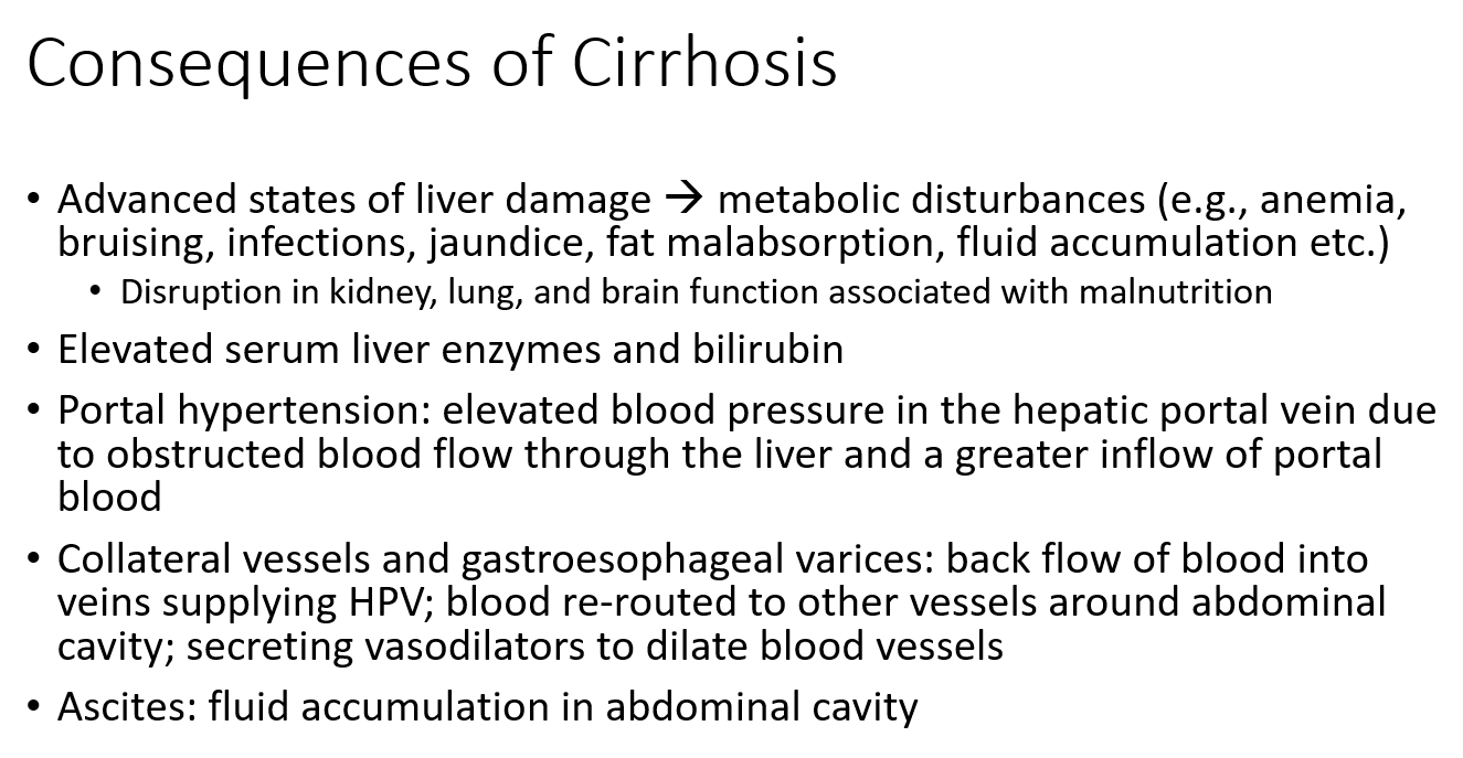 <ul><li><p class=""><strong>Metabolic issues</strong> like anemia, bruising, jaundice, poor fat absorption, infections, and fluid buildup.</p></li><li><p class=""><strong>Organ dysfunction</strong> in the kidneys, lungs, and brain due to malnutrition.</p></li><li><p class=""><strong>Elevated liver enzymes and bilirubin</strong> levels (signs of liver stress).</p></li><li><p class=""><strong>Portal hypertension:</strong> high pressure in the vein to the liver from blocked blood flow.</p></li><li><p class=""><strong>Varices:</strong> enlarged veins in the abdomen or esophagus that can rupture and bleed.</p></li><li><p class=""><strong>Ascites:</strong> fluid buildup in the belly.</p></li></ul><p></p><p><em>These occur because the liver is scarred and can't function properly anymore.</em></p>