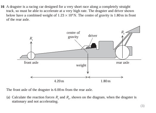 <p><br>Part a)<br>R<sup>1</sup>= ………………….<br>R<sup>2</sup>=………………….</p><p></p><p>part b)<br>(b) When the dragster starts, there is a driving force that gives the dragster an initial forward acceleration of 5.50 g. Calculate the initial driving force on the dragster. (2)</p><p>_______________________________________________________________________</p><p>part c)</p><p>(c) The power from the car’s engine is constant. Explain how the force from the engine varies as the car accelerates. (2)</p><p></p>