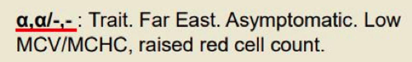 <p>2 genes missing</p><p>- Trait (far east)</p><p>- Asymptomatic </p><p>- Low MCV </p><p>- Raised red cell count </p>
