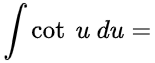 ∫cot(x) dx =