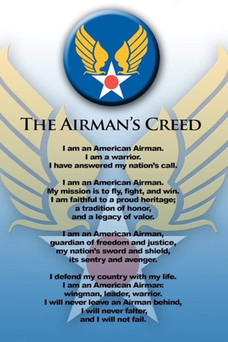<p>I am an American Airman.</p><p>I am a Warrior.</p><p>I have answered my Nation's call.</p><p>I am an American Airman.</p><p></p><p>My mission is to Fly, Fight, and Win.</p><p>I am faithful to a Proud Heritage,</p><p>A Tradition of Honor,</p><p>And a Legacy of Valor.</p><p>I am an American Airman.</p><p>Guardian of Freedom and Justice,</p><p>My Nation's Sword and Shield,</p><p>It's Sentry and Avenger.</p><p>I defend my Country with my Life.</p><p>I am an American Airman.</p><p>Wingman, Leader, Warrior.</p><p>I will never leave an Airman behind,</p><p>I will never falter,</p><p>And I will not fail.</p>